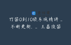 竹笛0到10级系统精讲_不断更新. _ 王昌俊笛箫