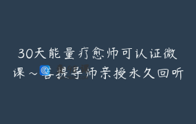 30天能量疗愈师可认证微课～菩提导师亲授永久回听初、中、高级证必读