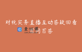 财税实务直播互动答疑回看百问百答