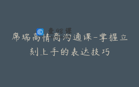 席瑞高情商沟通课-掌握立刻上手的表达技巧