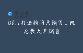 0到1打造顾问式销售_凯总教大单销售