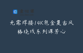 无需焊接14K包金复古风格绕线系列课芳心