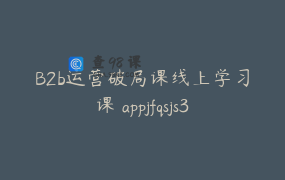 B2b运营破局课线上学习课 appjfqsjs393825