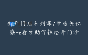 新开门店系列课7步通关秘籍-e看牙助你轻松开门诊