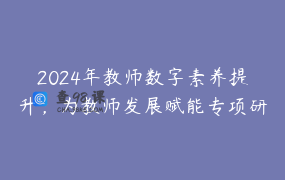 2024年教师数字素养提升，为教师发展赋能专项研修活动