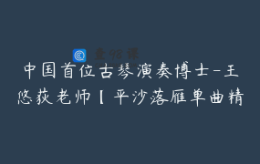 中国首位古琴演奏博士-王悠荻老师【平沙落雁单曲精讲课】_王悠荻