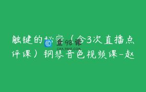 触键的秘密（含3次直播点评课）钢琴音色视频课-赵木子精讲