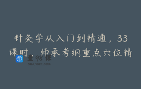 针灸学从入门到精通，33课时，师承考纲重点穴位精讲，掌握穴位定位、操作方法