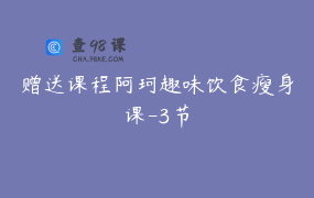 赠送课程阿珂趣味饮食瘦身课-3节