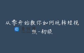 从零开始教你如何玩转短视频-初级