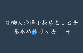 陈响大师课小提琴左_右手基本功练习方法 _ efeelmusic