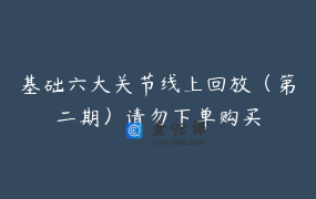 基础六大关节线上回放（第二期）请勿下单购买