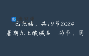 已完结，共19节2024暑期九上酸碱盐_功率，同步学校
