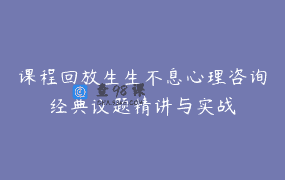 课程回放生生不息心理咨询经典议题精讲与实战