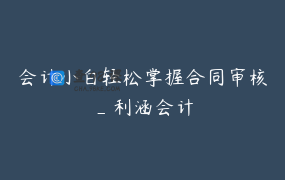 会计小白轻松掌握合同审核_利涵会计