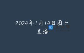 2024年1月14日圈子直播