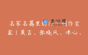 名家名篇里的12个创作宝盒｜莫言、张晓风、冰心、朱自清…从名家名篇里发现创作精髓