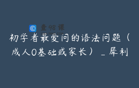 初学者最爱问的语法问题（成人0基础或家长）_犀利英语唐老师_爱上学英语