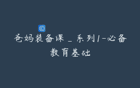 爸妈装备课_系列1-必备教育基础