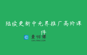 陆续更新中无界推广高阶课件