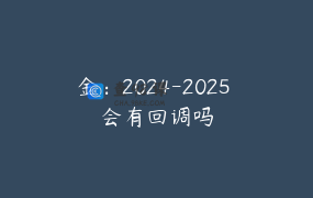 金：2024-2025 会有回调吗