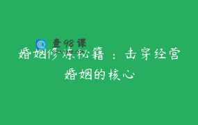 婚姻修炼秘籍 ：击穿经营婚姻的核心