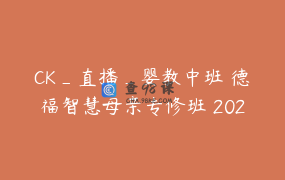 CK_直播_婴教中班 德福智慧母亲专修班 202206