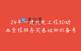 24年一建机电工程3D动画全程班夯实基础知识备考全面提升学习指导_建造师-夏天summer
