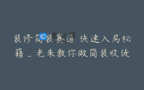 装修简装赛道 快速入局秘籍_老朱教你做简装收徒
