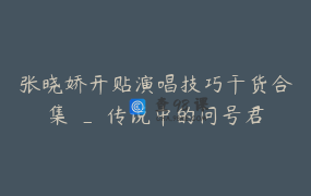 张晓娇开贴演唱技巧干货合集 _ 传说中的问号君