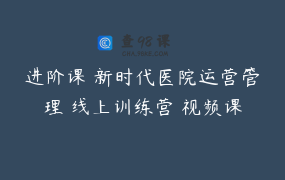 进阶课 新时代医院运营管理 线上训练营 视频课