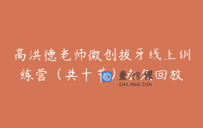 高洪德老师微创拔牙线上训练营（共十节）永久回放