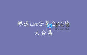 鲸选Live分享会60场大合集