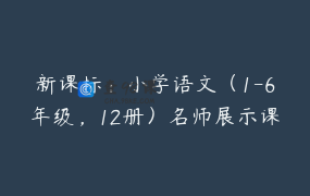 新课标：小学语文（1-6年级，12册）名师展示课