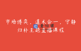 市场博弈，道术合一，守静归朴主题直播课程