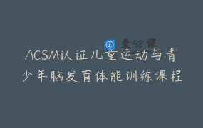 ACSM认证儿童运动与青少年脑发育体能训练课程
