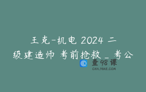 王克-机电 2024 二级建造师 考前抢救_考公学姐