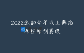 2022张韵全年线上舞蹈课程原创赛级