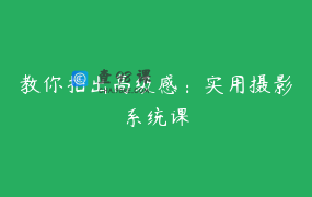 教你拍出高级感：实用摄影系统课