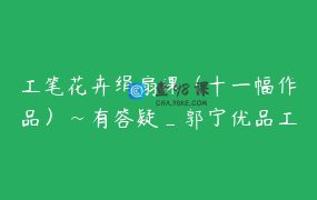 工笔花卉绢扇课（十一幅作品）~有答疑_郭宁优品工笔