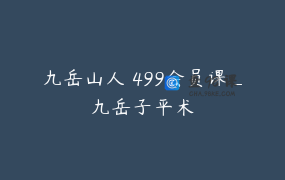 九岳山人 499会员课_九岳子平术