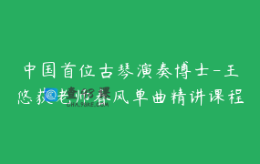 中国首位古琴演奏博士-王悠荻老师春风单曲精讲课程_王悠荻
