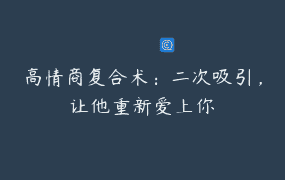 高情商复合术：二次吸引，让他重新爱上你