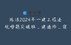 陈洁2024年一建工程法规母题突破班_建造师_宿吉南