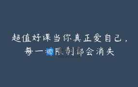 超值好课当你真正爱自己，每一种限制都会消失
