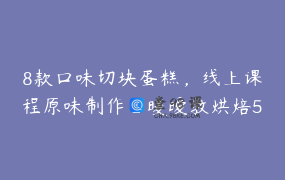 8款口味切块蛋糕，线上课程原味制作_暖暧教烘焙5月16线下课