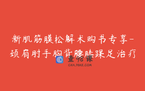 新肌筋膜松解术购书专享-颈肩肘手胸背腰膝踝足治疗方案讲解