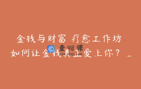 金钱与财富 疗愈工作坊 如何让金钱真正爱上你？_2