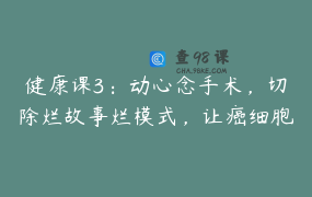 健康课3：动心念手术，切除烂故事烂模式，让癌细胞回归好细胞！-紫雨老师实战点拨