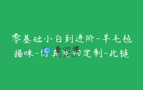 零基础小白到进阶-羊毛毡描咪-仿真宠物定制-此链接定金不要自己支付，咨询客服在付款